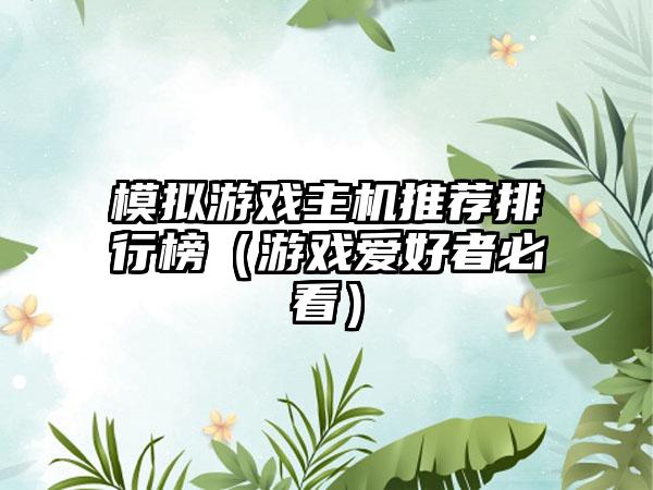 模拟游戏主机推荐排行榜（游戏爱好者必看）