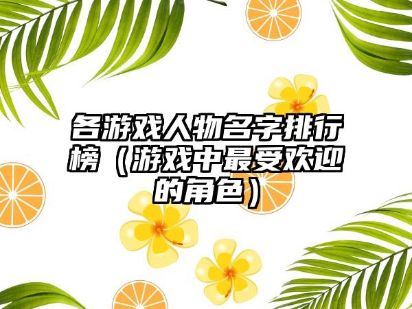 各游戏人物名字排行榜（游戏中最受欢迎的角色）