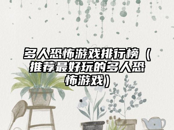 多人恐怖游戏排行榜（推荐最好玩的多人恐怖游戏）