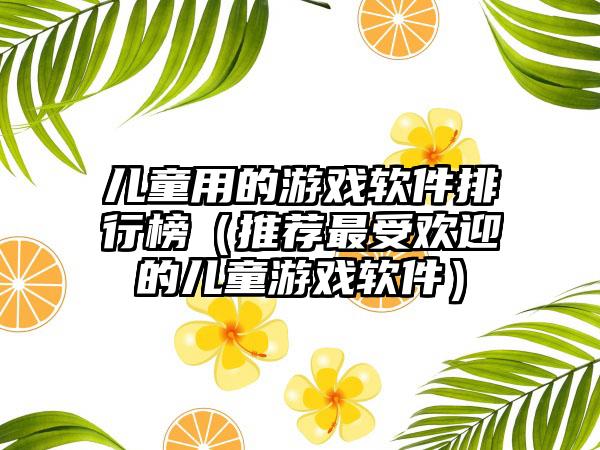 儿童用的游戏软件排行榜（推荐最受欢迎的儿童游戏软件）