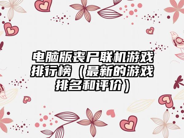 电脑版丧尸联机游戏排行榜（最新的游戏排名和评价）