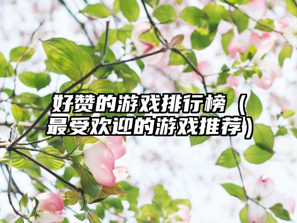 好赞的游戏排行榜（最受欢迎的游戏推荐）