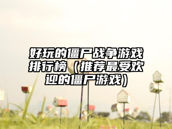 好玩的僵尸战争游戏排行榜（推荐最受欢迎的僵尸游戏）