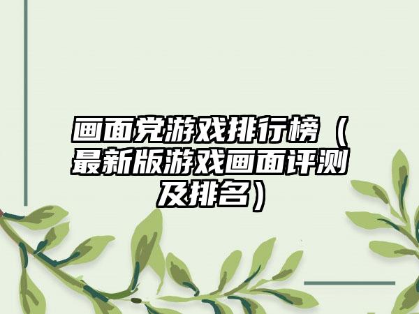 画面党游戏排行榜（最新版游戏画面评测及排名）