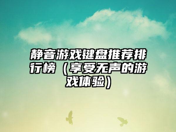 静音游戏键盘推荐排行榜（享受无声的游戏体验）