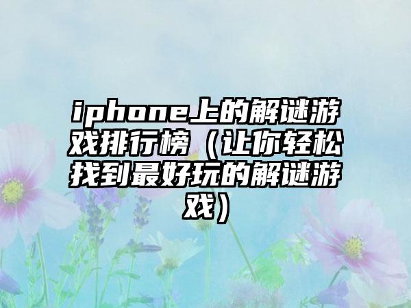 iphone上的解谜游戏排行榜（让你轻松找到最好玩的解谜游戏）