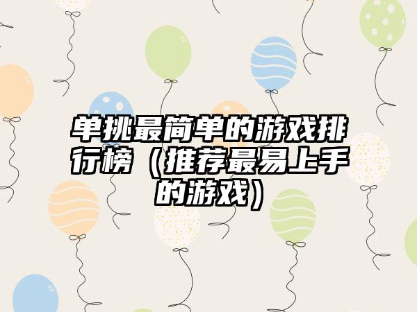 单挑最简单的游戏排行榜（推荐最易上手的游戏）