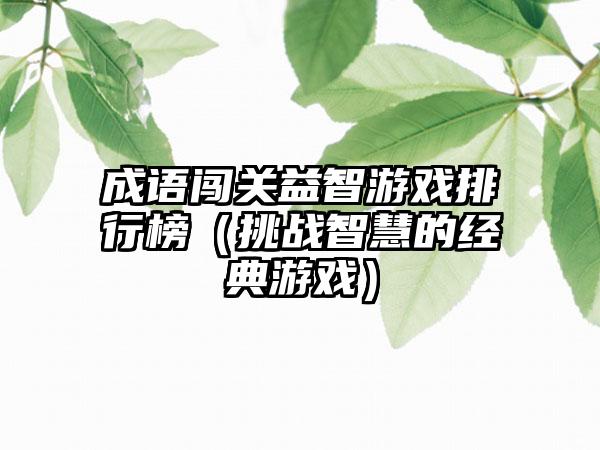 成语闯关益智游戏排行榜（挑战智慧的经典游戏）