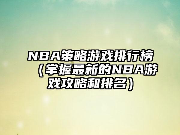 NBA策略游戏排行榜（掌握最新的NBA游戏攻略和排名）