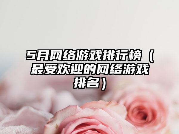 5月网络游戏排行榜（最受欢迎的网络游戏排名）