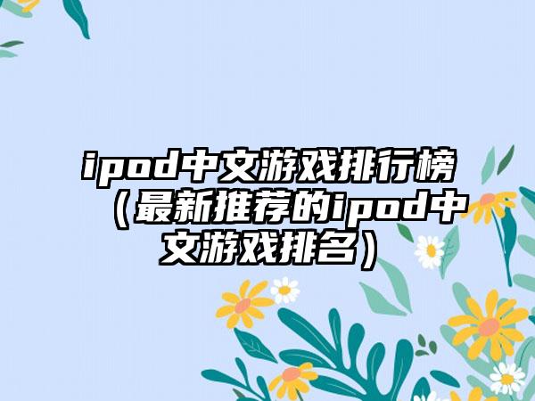ipod中文游戏排行榜（最新推荐的ipod中文游戏排名）