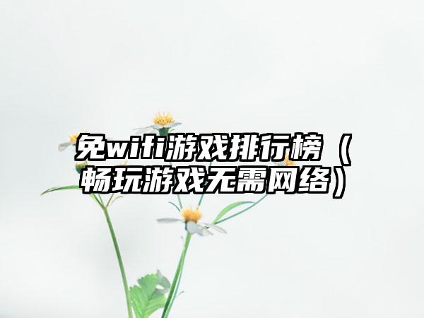 免wifi游戏排行榜（畅玩游戏无需网络）