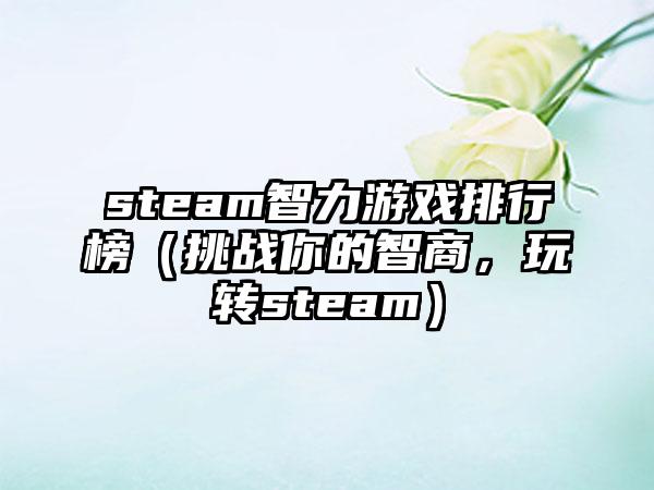 steam智力游戏排行榜（挑战你的智商，玩转steam）