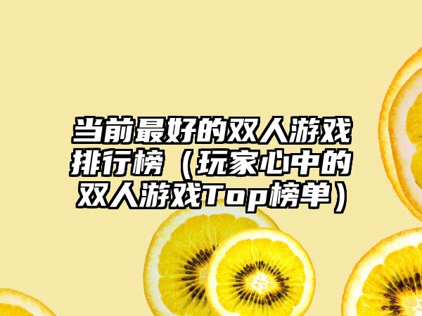 当前最好的双人游戏排行榜（玩家心中的双人游戏Top榜单）