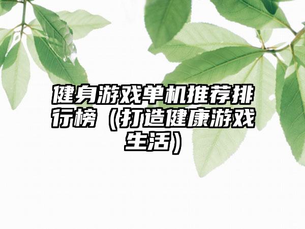 健身游戏单机推荐排行榜（打造健康游戏生活）