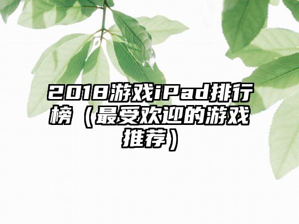 2018游戏iPad排行榜（最受欢迎的游戏推荐）