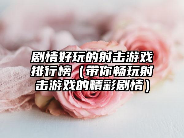 剧情好玩的射击游戏排行榜（带你畅玩射击游戏的精彩剧情）