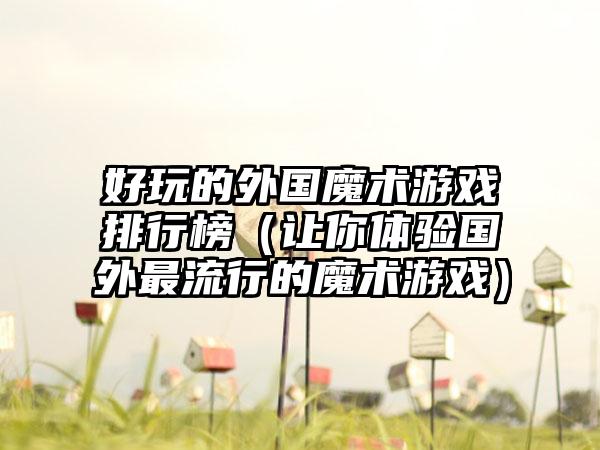 好玩的外国魔术游戏排行榜（让你体验国外最流行的魔术游戏）