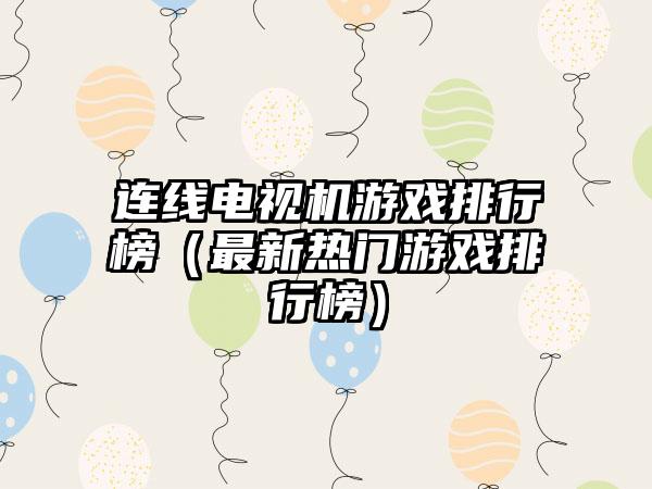 连线电视机游戏排行榜（最新热门游戏排行榜）