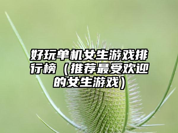 好玩单机女生游戏排行榜（推荐最受欢迎的女生游戏）