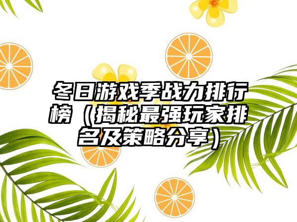 冬日游戏季战力排行榜（揭秘最强玩家排名及策略分享）