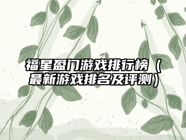 福星盈门游戏排行榜（最新游戏排名及评测）
