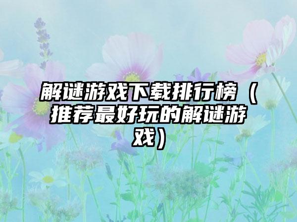 解谜游戏下载排行榜（推荐最好玩的解谜游戏）