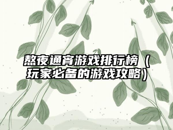 熬夜通宵游戏排行榜（玩家必备的游戏攻略）