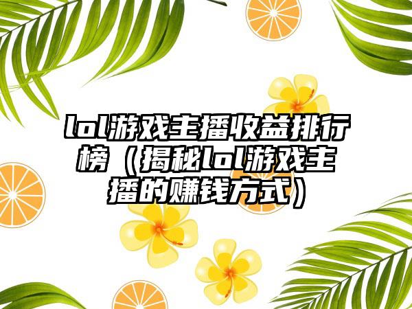 lol游戏主播收益排行榜（揭秘lol游戏主播的赚钱方式）