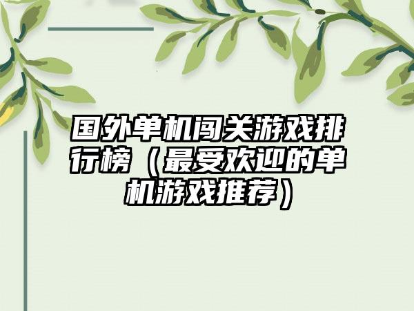 国外单机闯关游戏排行榜（最受欢迎的单机游戏推荐）
