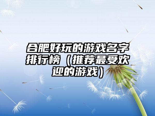 合肥好玩的游戏名字排行榜（推荐最受欢迎的游戏）