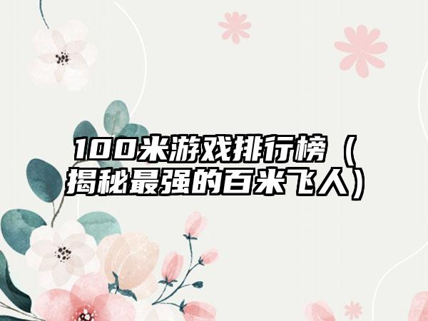 100米游戏排行榜（揭秘最强的百米飞人）