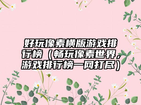 好玩像素横版游戏排行榜（畅玩像素世界，游戏排行榜一网打尽）