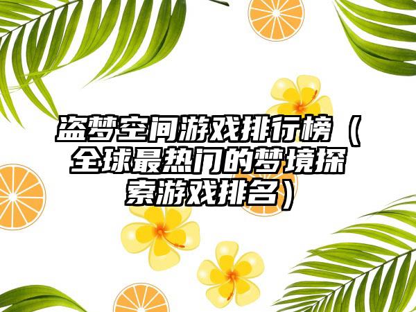 盗梦空间游戏排行榜（全球最热门的梦境探索游戏排名）