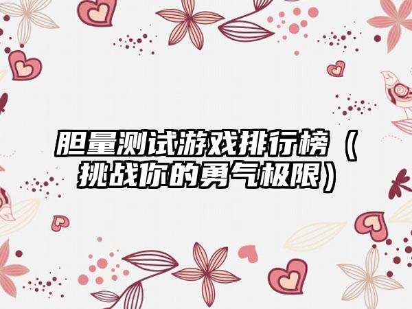 胆量测试游戏排行榜（挑战你的勇气极限）