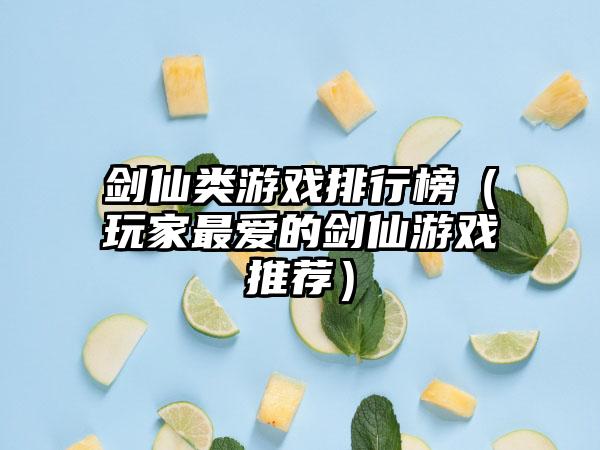剑仙类游戏排行榜（玩家最爱的剑仙游戏推荐）