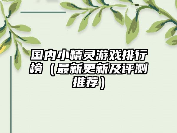 国内小精灵游戏排行榜（最新更新及评测推荐）