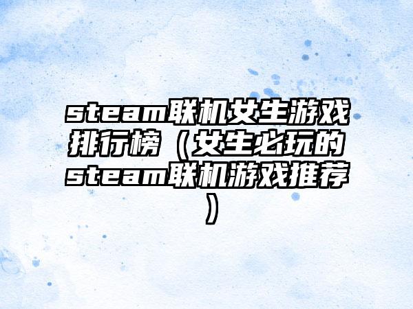 steam联机女生游戏排行榜（女生必玩的steam联机游戏推荐）