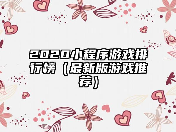 2020小程序游戏排行榜（最新版游戏推荐）
