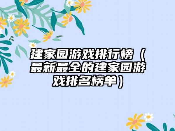 建家园游戏排行榜（最新最全的建家园游戏排名榜单）