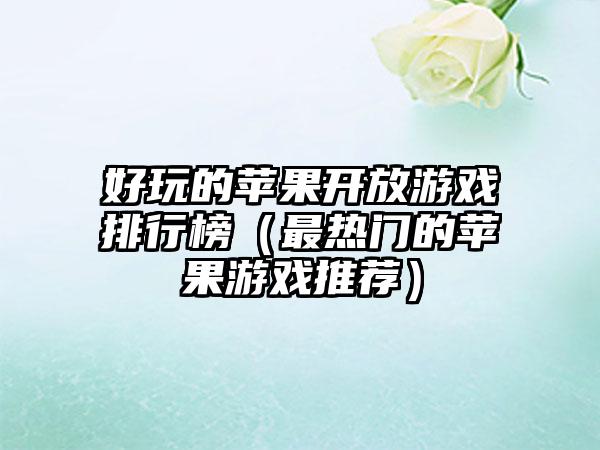好玩的苹果开放游戏排行榜（最热门的苹果游戏推荐）