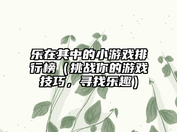 乐在其中的小游戏排行榜（挑战你的游戏技巧，寻找乐趣）