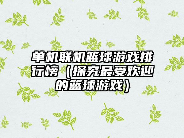 单机联机篮球游戏排行榜（探究最受欢迎的篮球游戏）