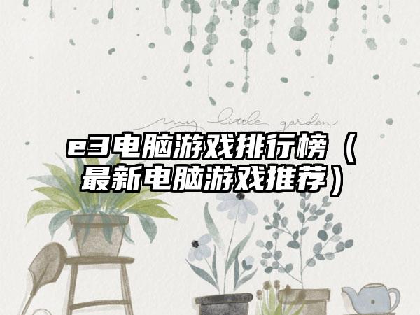 e3电脑游戏排行榜（最新电脑游戏推荐）
