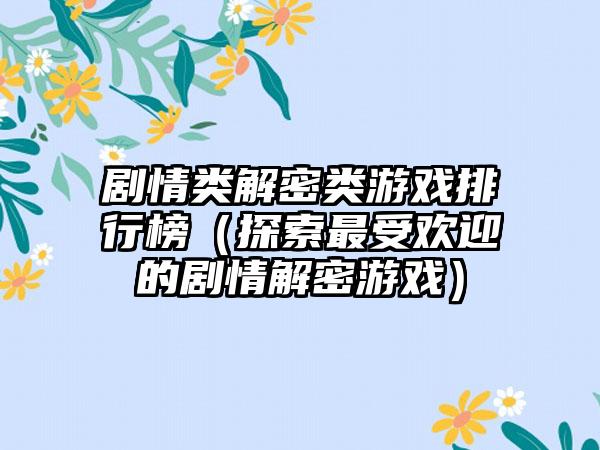 剧情类解密类游戏排行榜（探索最受欢迎的剧情解密游戏）