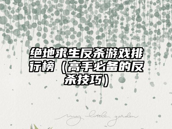 绝地求生反杀游戏排行榜（高手必备的反杀技巧）