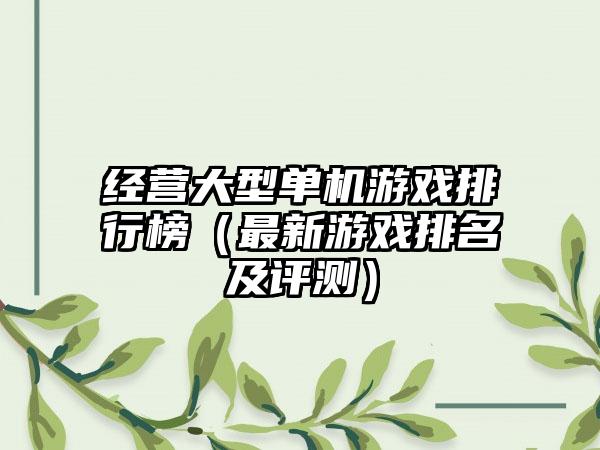 经营大型单机游戏排行榜（最新游戏排名及评测）