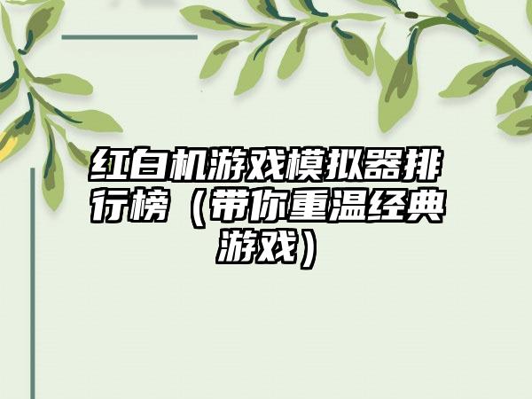 红白机游戏模拟器排行榜（带你重温经典游戏）