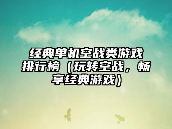 经典单机空战类游戏排行榜（玩转空战，畅享经典游戏）