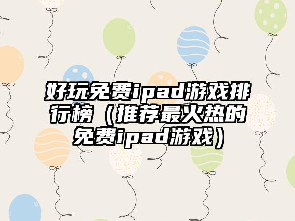 好玩免费ipad游戏排行榜（推荐最火热的免费ipad游戏）